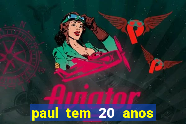 paul tem 20 anos de idade